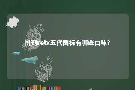 悦刻relx五代国标有哪些口味？ 